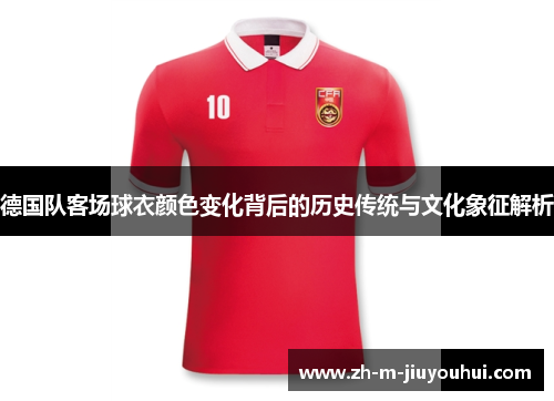 德国队客场球衣颜色变化背后的历史传统与文化象征解析