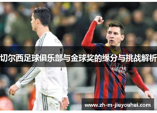 切尔西足球俱乐部与金球奖的缘分与挑战解析 切尔西足球俱乐部与金球奖的缘分与挑战解析