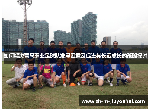 如何解决青岛职业足球队发展困境及促进其长远成长的策略探讨