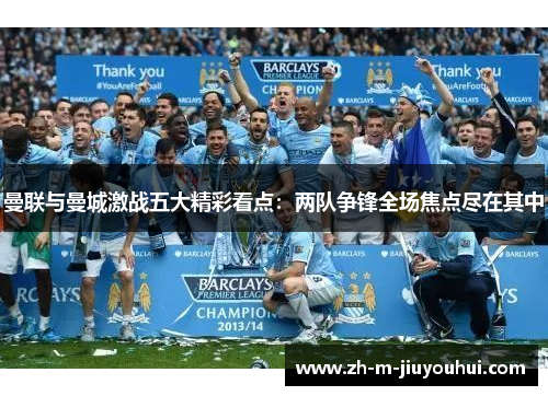 曼联与曼城激战五大精彩看点：两队争锋全场焦点尽在其中
