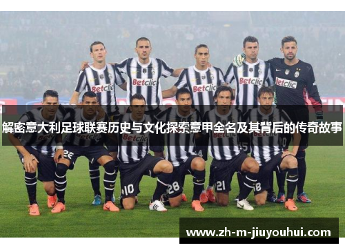 解密意大利足球联赛历史与文化探索意甲全名及其背后的传奇故事 解密意大利足球联赛历史与文化探索意甲全名及其背后的传奇故事