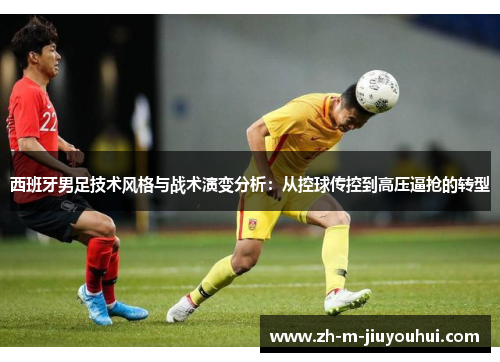 西班牙男足技术风格与战术演变分析：从控球传控到高压逼抢的转型