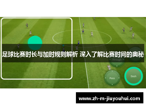 足球比赛时长与加时规则解析 深入了解比赛时间的奥秘