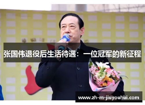 张国伟退役后生活待遇:一位冠军的新征程 张国伟退役后生活待遇:一位冠军的新征程