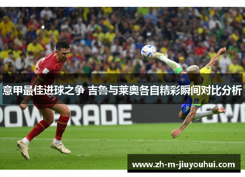 意甲最佳进球之争 吉鲁与莱奥各自精彩瞬间对比分析 意甲最佳进球之争 吉鲁与莱奥各自精彩瞬间对比分析