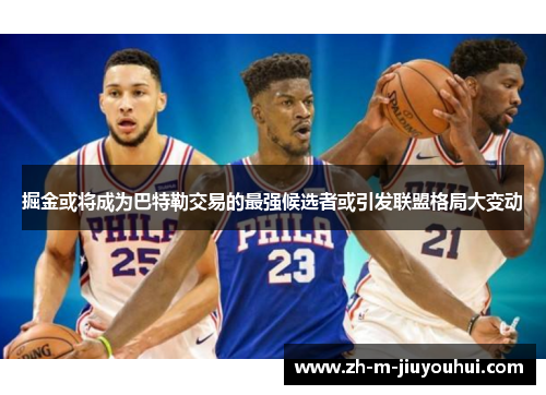 掘金或将成为巴特勒交易的最强候选者或引发联盟格局大变动