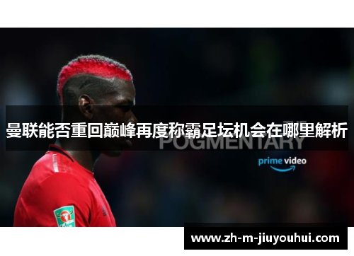 曼联能否重回巅峰再度称霸足坛机会在哪里解析 曼联能否重回巅峰再度称霸足坛机会在哪里解析