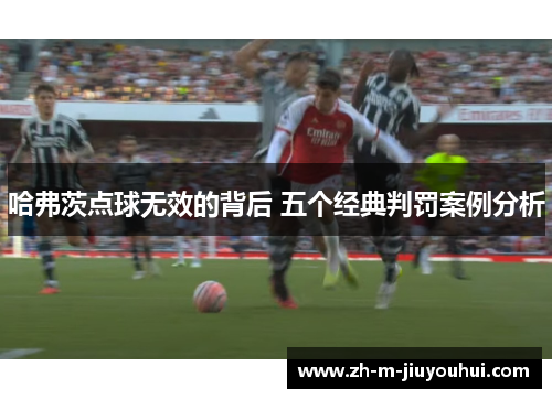 哈弗茨点球无效的背后 五个经典判罚案例分析