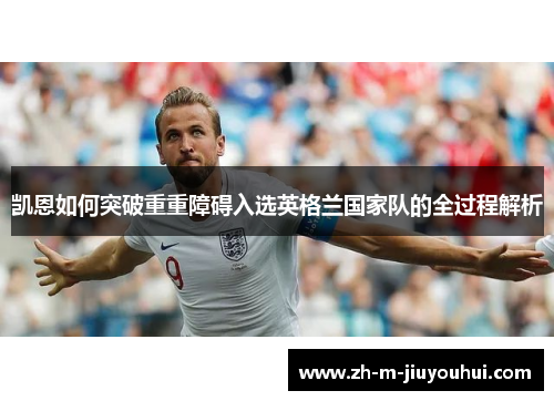 凯恩如何突破重重障碍入选英格兰国家队的全过程解析 凯恩如何突破重重障碍入选英格兰国家队的全过程解析