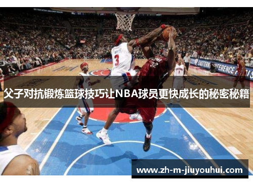 父子对抗锻炼篮球技巧让NBA球员更快成长的秘密秘籍