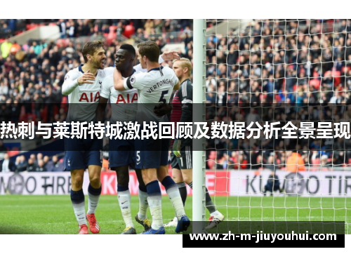 热刺与莱斯特城激战回顾及数据分析全景呈现