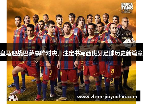皇马迎战巴萨巅峰对决,注定书写西班牙足球历史新篇章 皇马迎战巴萨巅峰对决,注定书写西班牙足球历史新篇章