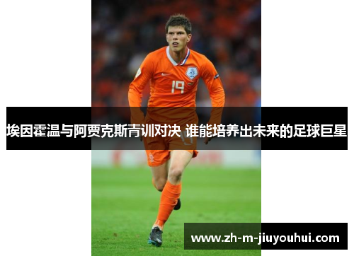 埃因霍温与阿贾克斯青训对决 谁能培养出未来的足球巨星