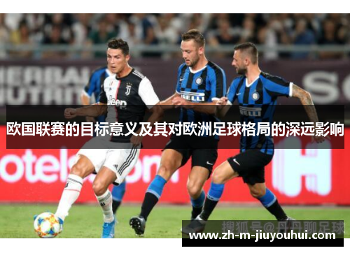 欧国联赛的目标意义及其对欧洲足球格局的深远影响