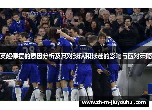 英超停摆的原因分析及其对球队和球迷的影响与应对策略 英超停摆的原因分析及其对球队和球迷的影响与应对策略