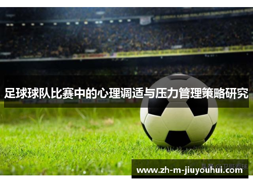 足球球队比赛中的心理调适与压力管理策略研究 足球球队比赛中的心理调适与压力管理策略研究