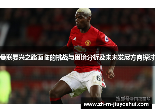 曼联复兴之路面临的挑战与困境分析及未来发展方向探讨