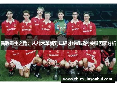 曼联重生之路：从战术革新到年轻才俊崛起的关键因素分析