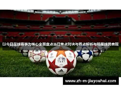 以今日足球赛事为核心全面盘点当日焦点对决与看点解析与明星球员表现