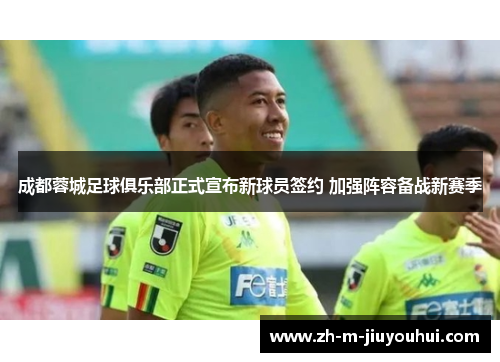 成都蓉城足球俱乐部正式宣布新球员签约 加强阵容备战新赛季