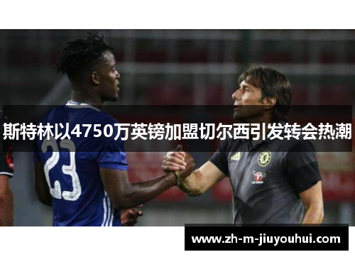 斯特林以4750万英镑加盟切尔西引发转会热潮 斯特林以4750万英镑加盟切尔西引发转会热潮