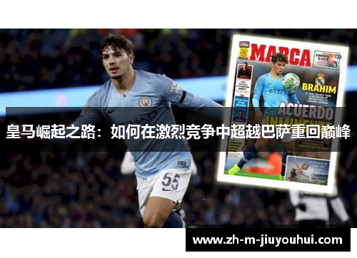 皇马崛起之路：如何在激烈竞争中超越巴萨重回巅峰