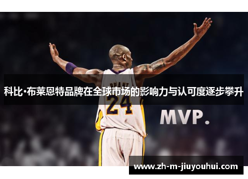 科比·布莱恩特品牌在全球市场的影响力与认可度逐步攀升