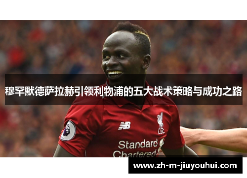 穆罕默德萨拉赫引领利物浦的五大战术策略与成功之路