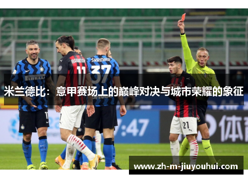 米兰德比：意甲赛场上的巅峰对决与城市荣耀的象征