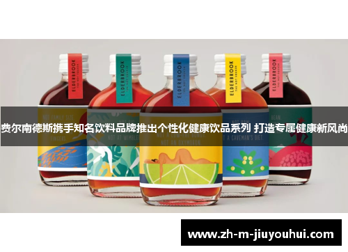 费尔南德斯携手知名饮料品牌推出个性化健康饮品系列 打造专属健康新风尚 费尔南德斯携手知名饮料品牌推出个性化健康饮品系列 打造专属健康新风尚