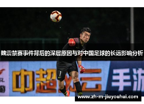 魏震禁赛事件背后的深层原因与对中国足球的长远影响分析